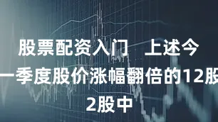 股票配资入门   上述今年一季度股价涨幅翻倍的12股中