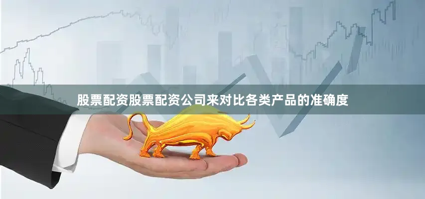 股票配资股票配资公司来对比各类产品的准确度