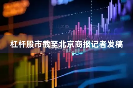 杠杆股市截至北京商报记者发稿