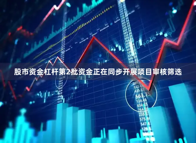 股市资金杠杆第2批资金正在同步开展项目审核筛选
