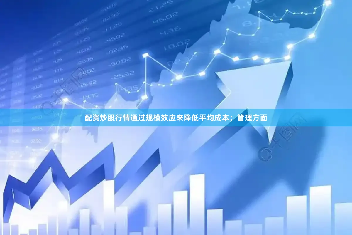配资炒股行情通过规模效应来降低平均成本；管理方面