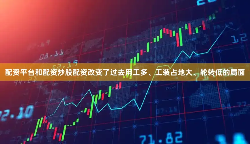配资平台和配资炒股配资改变了过去用工多、工装占地大、轮转低的局面