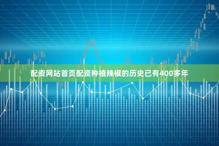 配资网站首页配资种植辣椒的历史已有400多年