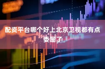 配资平台哪个好上北京卫视都有点委屈了