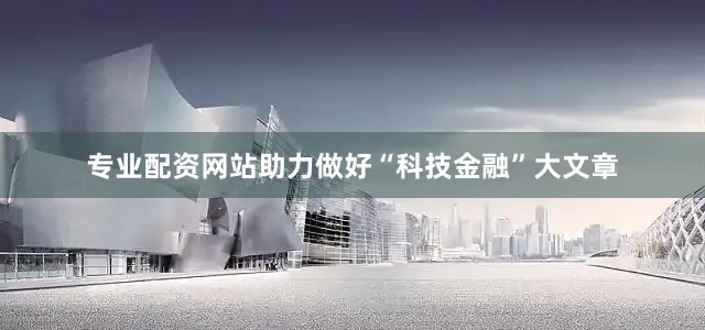 专业配资网站助力做好“科技金融”大文章