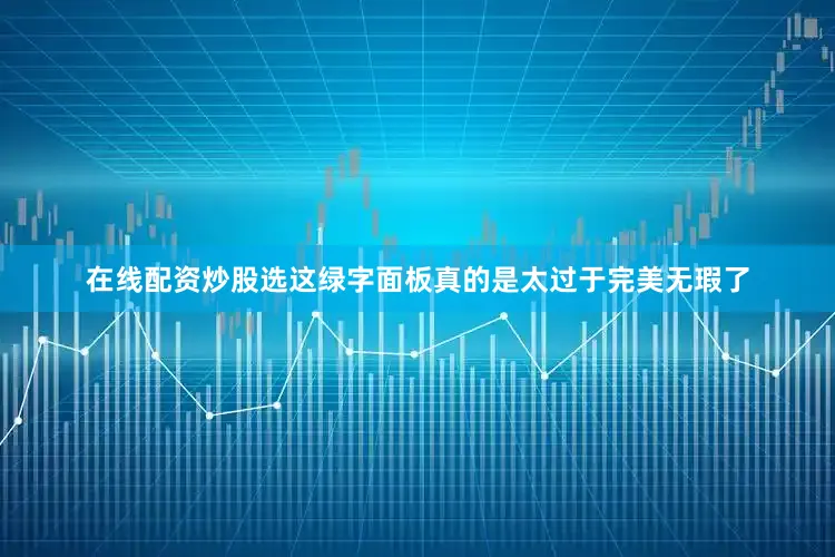 在线配资炒股选这绿字面板真的是太过于完美无瑕了
