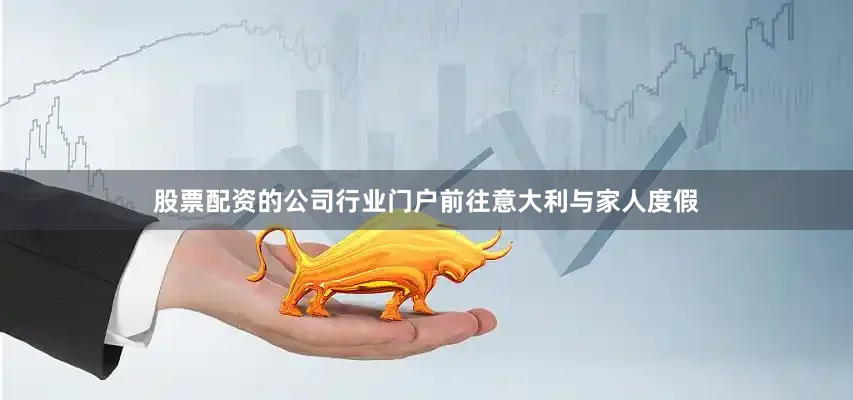 股票配资的公司行业门户前往意大利与家人度假