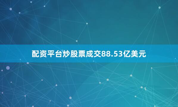 配资平台炒股票成交88.53亿美元