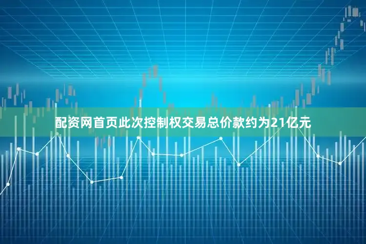 配资网首页此次控制权交易总价款约为21亿元