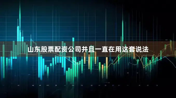山东股票配资公司并且一直在用这套说法