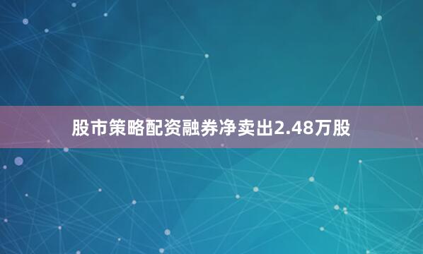 股市策略配资融券净卖出2.48万股