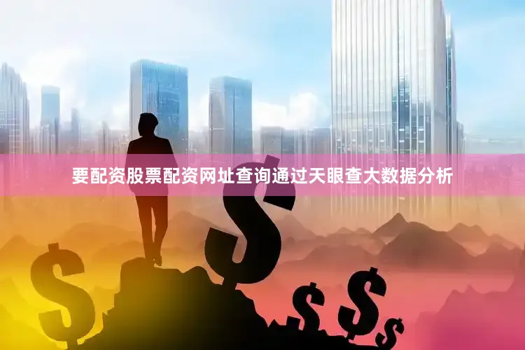 要配资股票配资网址查询通过天眼查大数据分析