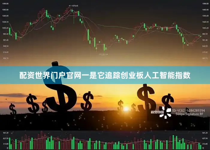 配资世界门户官网　　一是它追踪创业板人工智能指数