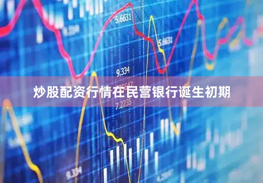 炒股配资行情　　在民营银行诞生初期