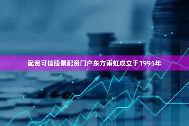 配资可信股票配资门户东方雨虹成立于1995年