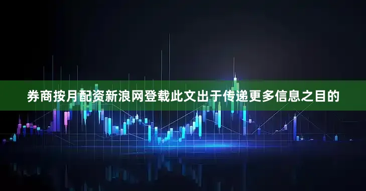 券商按月配资新浪网登载此文出于传递更多信息之目的
