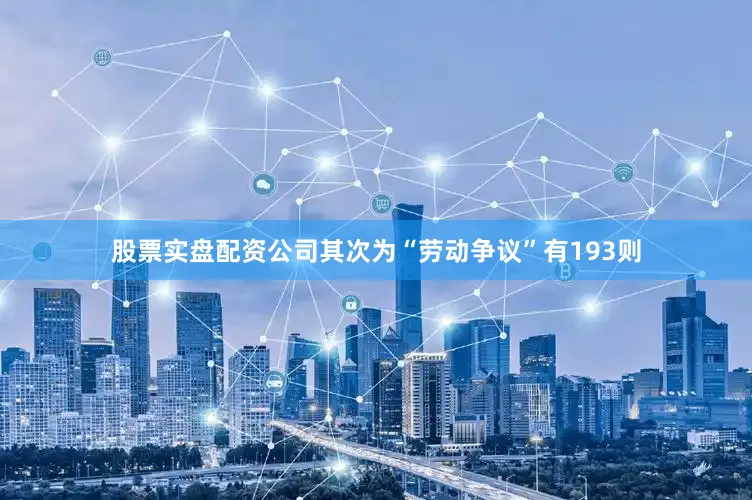 股票实盘配资公司其次为“劳动争议”有193则