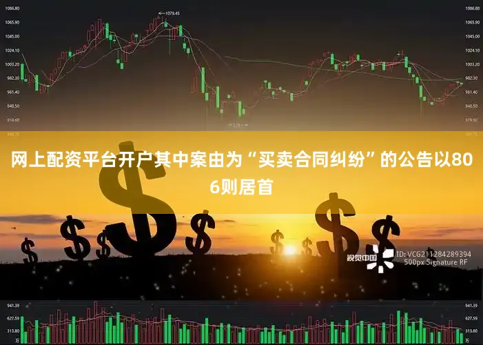 网上配资平台开户其中案由为“买卖合同纠纷”的公告以806则居首