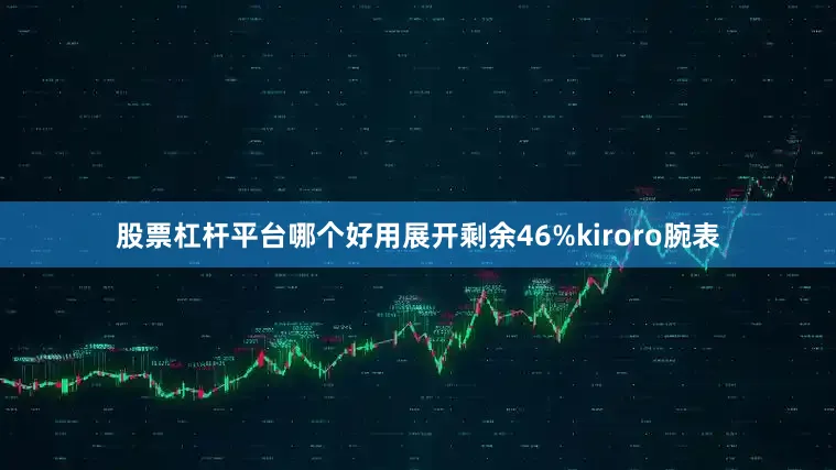股票杠杆平台哪个好用展开剩余46%kiroro腕表