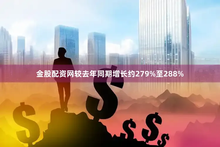金股配资网较去年同期增长约279%至288%