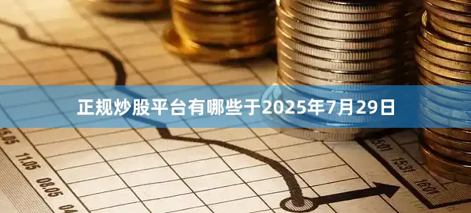 正规炒股平台有哪些于2025年7月29日