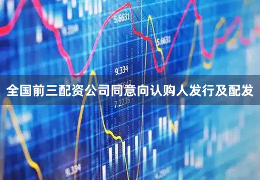 全国前三配资公司同意向认购人发行及配发