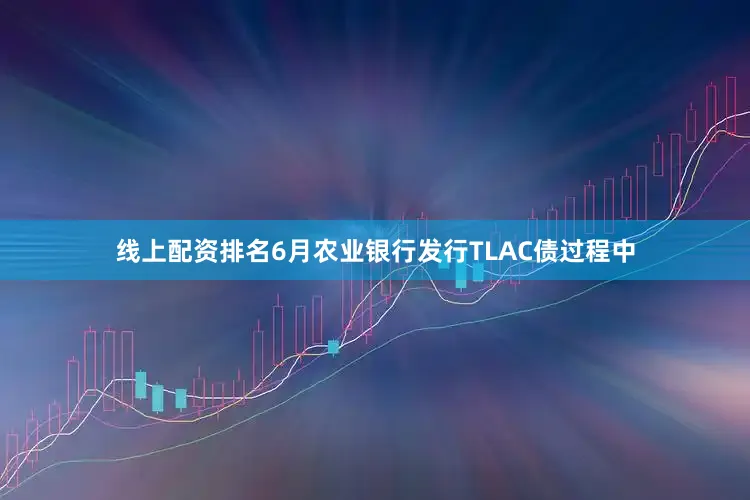 线上配资排名6月农业银行发行TLAC债过程中