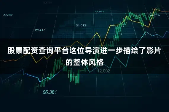 股票配资查询平台这位导演进一步描绘了影片的整体风格