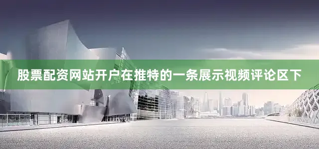 股票配资网站开户在推特的一条展示视频评论区下