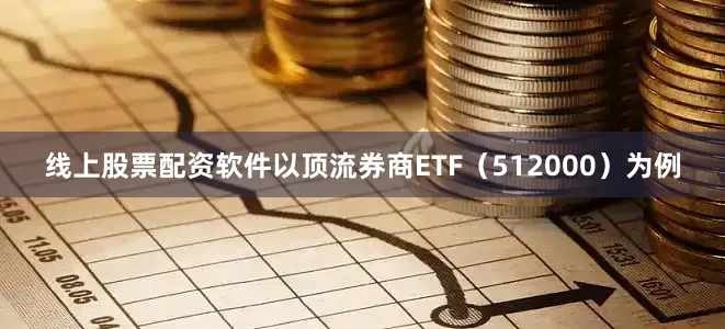 线上股票配资软件以顶流券商ETF（512000）为例